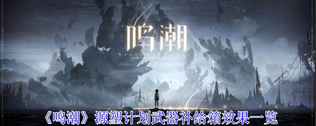 《鸣潮》源塑计划武器补给箱详解：用途与效果全面解析