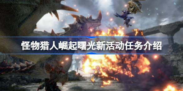 怪物猎人崛起曙光新活动任务详解：挑战棘茶龙与嗟怨震天怨虎龙