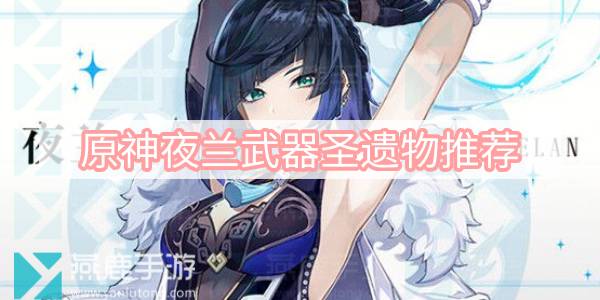 原神夜兰武器圣遗物搭配指南：最大化角色潜力
