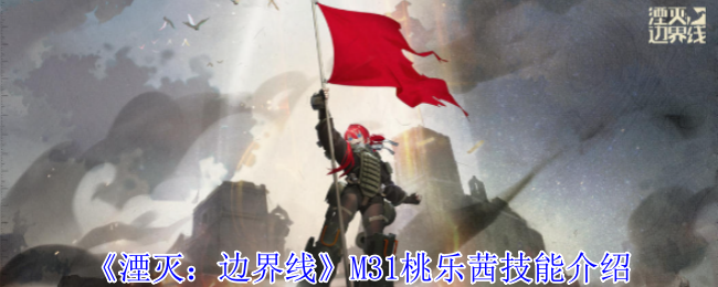 《湮灭：边界线》M31桃乐茜的战术装甲维修之道：技能解析与实战应用