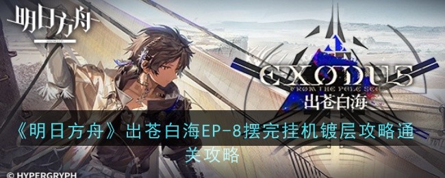 明日方舟EP8见证征服定义怎么打？苍白海最后一关摆完挂机攻略