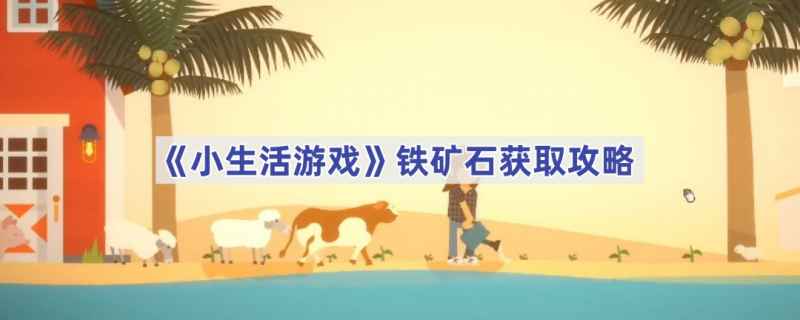 小生活游戏铁矿石获取攻略：如何高效采集铁矿石