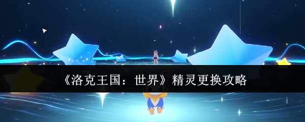 《洛克王国：世界》精灵更换全攻略