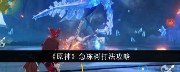 原神急冻树怎么打：火系阵容攻略与弱点解析