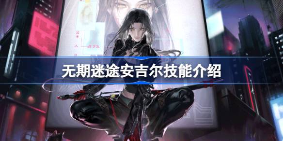 无期迷途安吉尔技能全解析：狂级角色特色技能详解