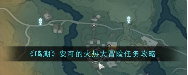 《鸣潮》安可火热大冒险任务攻略：简单步骤助你轻松通关