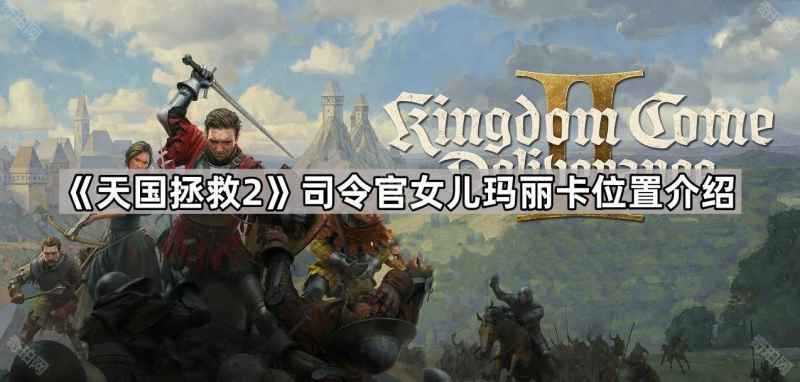 天国拯救2玛丽卡位置全解析