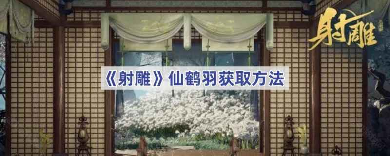 射雕手游仙鹤羽获取方法详解