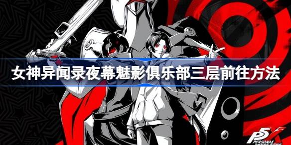 女神异闻录夜幕魅影俱乐部三层攻略：解谜、密码与路线全解析