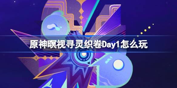 原神暝视寻灵织卷Day1玩法全解析