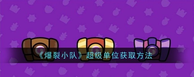 《爆裂小队》超级单位获取全攻略
