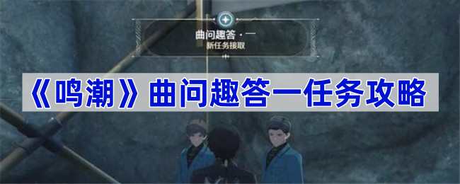 《鸣潮》曲问趣答一任务攻略：答案详解与步骤