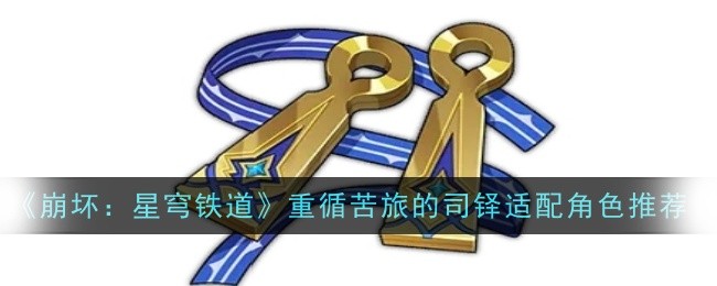 崩坏星穹铁道重循苦旅司铎的最佳搭配与使用技巧