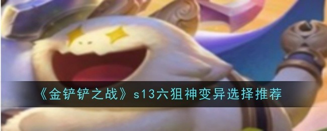 《金铲铲之战》S13六狙神变异选择指南：鹰眼、龙魂与力量训练推荐