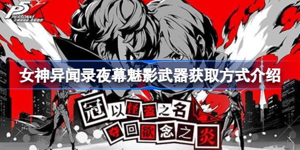 女神异闻录夜幕魅影武器获取全攻略：卡池、任务、商店、宝箱多种方式解析