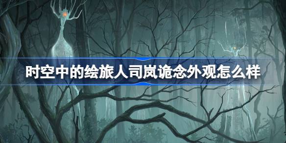 时空中的绘旅人新活动“怪谈游荡之森”上线，司岚“诡念”外观亮点抢先看