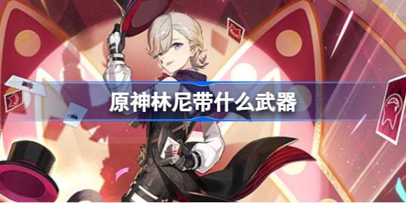 原神林尼武器怎么选