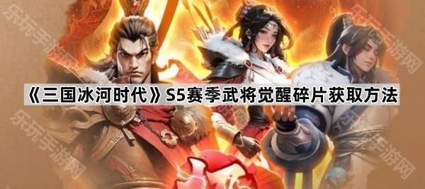 三国冰河时代S5武将觉醒碎片获取攻略：完整指南