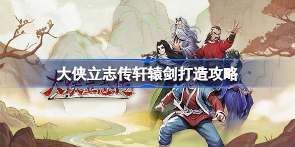 大侠立志传轩辕剑打造全攻略