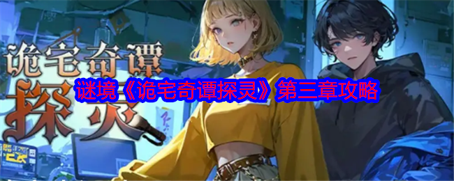 《谜境诡宅奇谭探灵》第三章通关全攻略：解谜步骤与关键线索解析