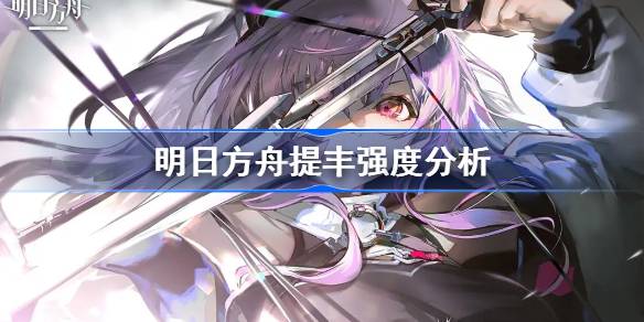 明日方舟提丰强度全面分析：值不值得抽的最终解答
