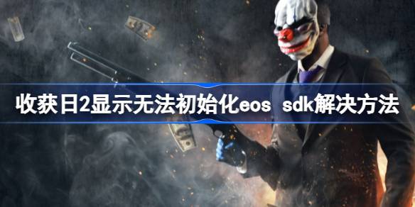 收获日2无法初始化EOS SDK？调整时间解决烦恼