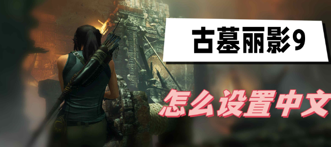 古墓丽影9中文开启指南：简单几步搞定语言设置
