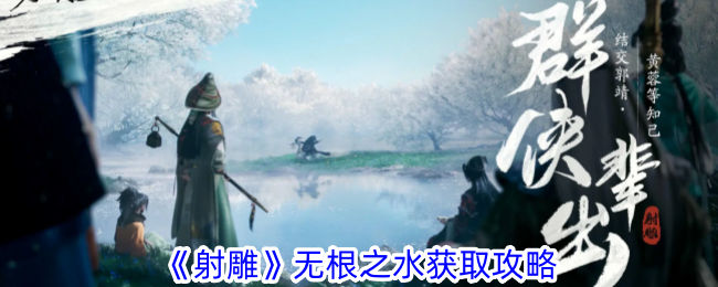 射雕手游无根之水获取全攻略：详细步骤与注意事项