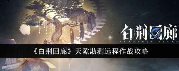 《白荆回廊》天隙勘测远程作战通关攻略：暴击流核心与队伍配置详解