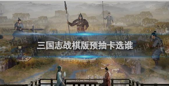 三国志战棋版预抽卡选卡指南：T0武将、T1武将及战法推荐