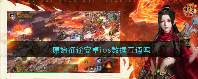 原始征途：安卓与iOS数据互通，经典国战体验无缝衔接