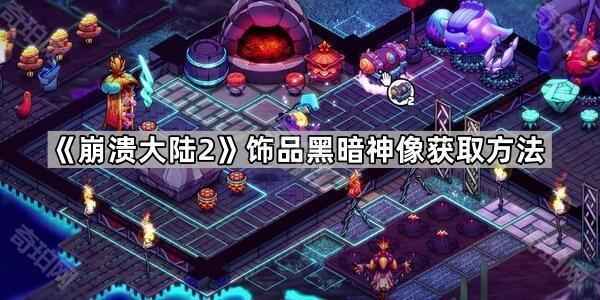崩溃大陆2黑暗神像饰品获取攻略：详解锄奸行动任务流程与强大效果