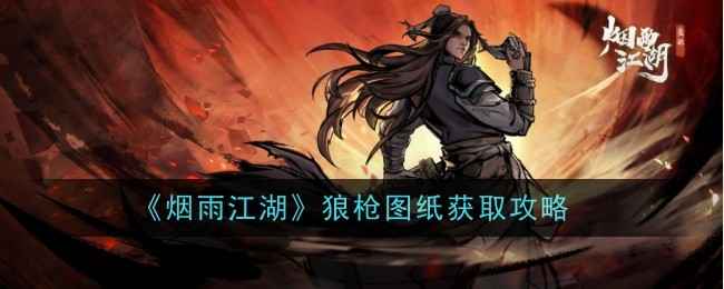 《烟雨江湖》狼枪图纸获取攻略：任务、贡献换得强力武器