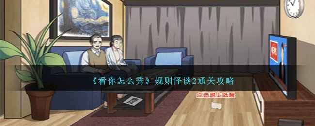《看你怎么秀》规则怪谈2通关攻略：一步步解锁关卡谜题