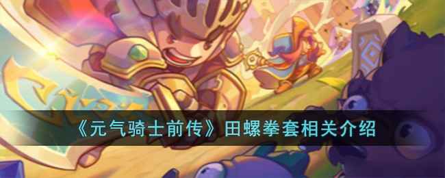 元气骑士前传田螺拳套怎么样：获取方式、玩法及是否值得入手全面解析