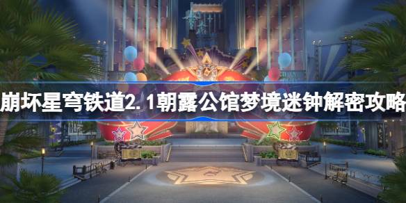 崩坏星穹铁道2.1朝露公馆梦境迷钟解密攻略：详细步骤与区域提示
