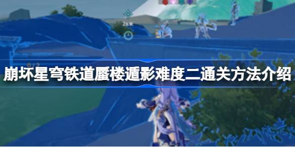 崩坏星穹铁道蜃楼遁影难度二通关心得与策略