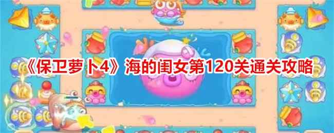 保卫萝卜4海的闺女第120关通关全攻略