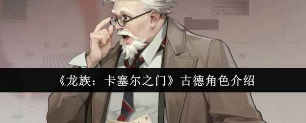 《龙族：卡塞尔之门》古德角色深度解析与玩法指南