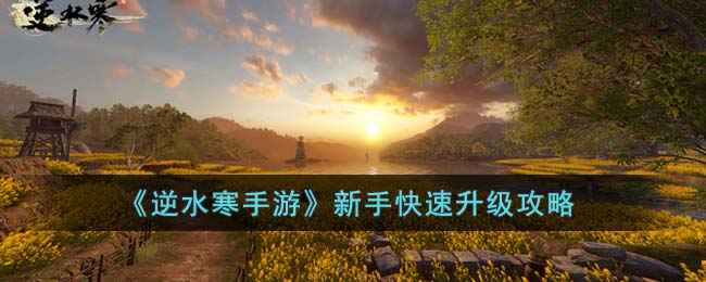 《逆水寒手游》新手快速升级心得：轻松节奏，自在探索