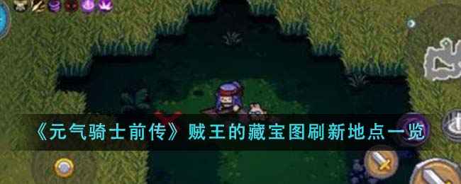 元气骑士前传贼王的藏宝图刷新地点全攻略