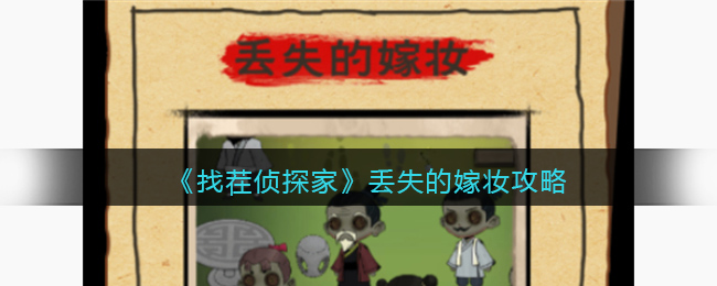 找茬侦探家第六关通关攻略：如何找出丢失嫁妆案的凶手、人证与物证