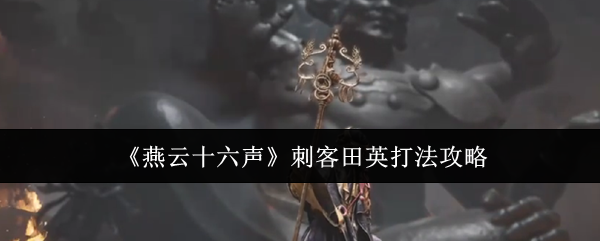 《燕云十六声》刺客田英打法攻略：掌握关键时机，轻松击败复杂背景BOSS