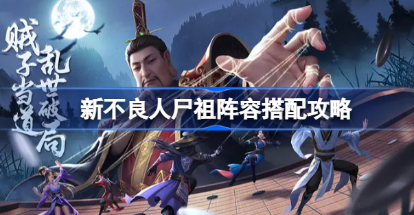新不良人手游尸祖阵容怎么搭？全面解析角色选择与搭配策略