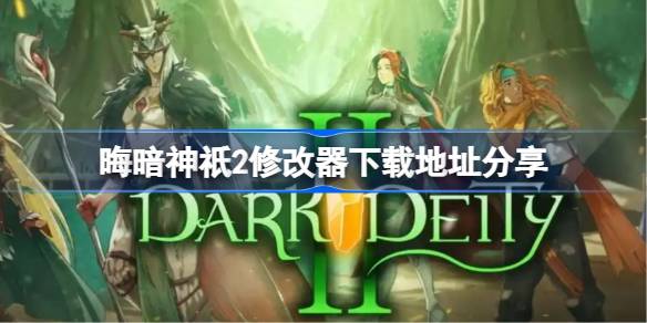 晦暗神祇2修改器下载地址分享及使用指南