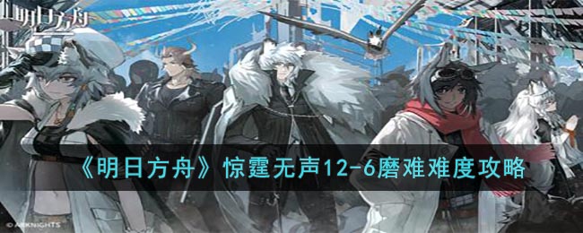 明日方舟12-6磨难难度打法解析