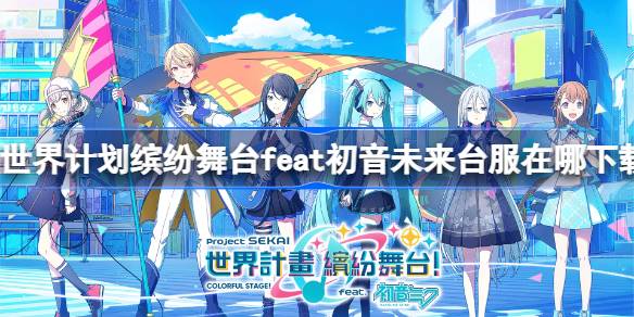 世界计划缤纷舞台feat初音未来台服下载全攻略