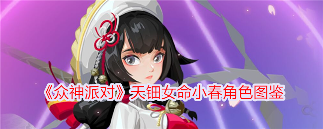 众神派对》夭钿女命小春深度解析：技能、神格共鸣与装备推荐