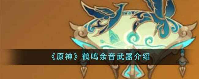 原神鹤鸣余音武器怎么样？深度解析这把武器到底值不值得入手