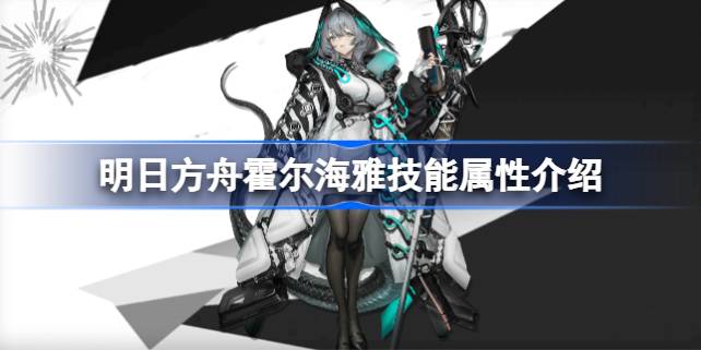 明日方舟霍尔海雅技能全解析：天赋与技能深度评测